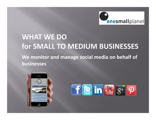 WHAT WE DO
for SMALL TO MEDIUM BUSINESSES
We monitor and manage social media on behalf of
businesses
 