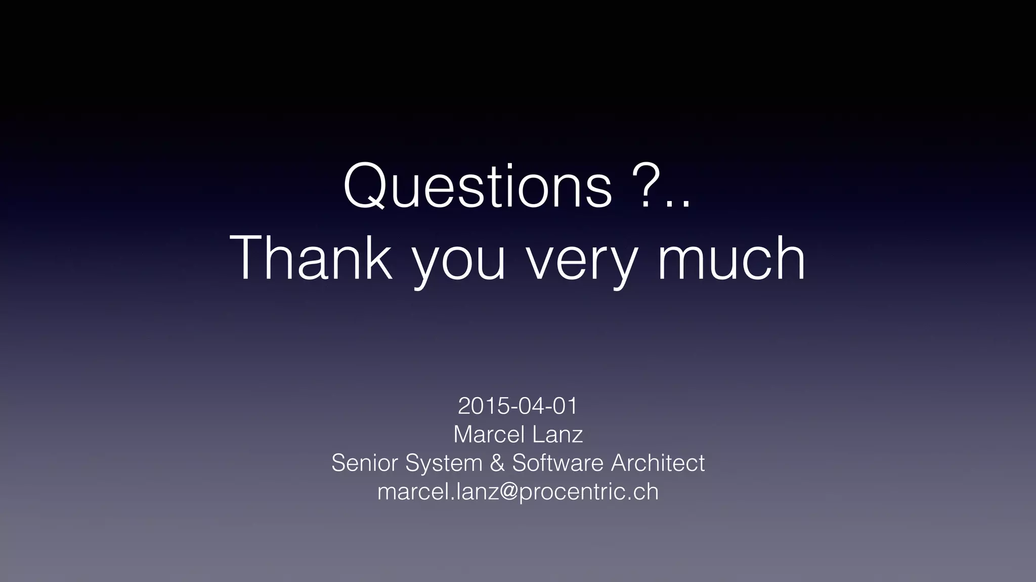 Questions ?..
Thank you very much
2015-04-01
Marcel Lanz
Senior System & Software Architect
marcel.lanz@procentric.ch
 