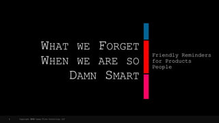 WHAT WE FORGET
WHEN WE ARE SO
DAMN SMART
Friendly Reminders
for Products
People
Copyright 2018 Casey Flinn Consulting, LLC1
 