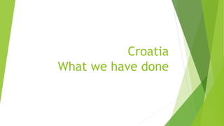 Croatia
What we have done
 