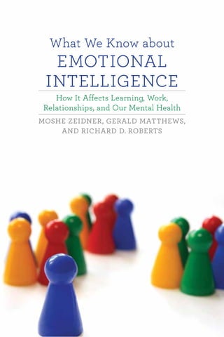 What We Know about
EMOTIONAL
INTELLIGENCE
How It Affects Learning, Work,
Relationships, and Our Mental Health
MOSHE ZEIDNER, GERALD MATTHEWS,
AND RICHARD D. ROBERTS
 