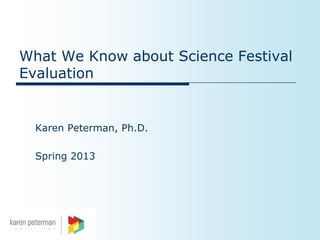 What We Know about Science Festival
Evaluation


  Karen Peterman, Ph.D.

  Spring 2013
 