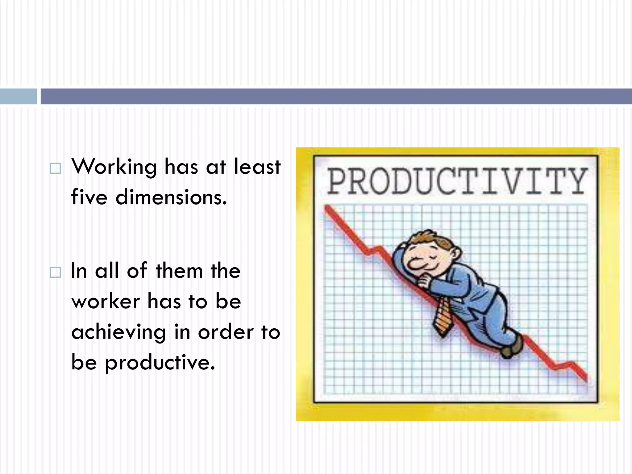  Working has at least
five dimensions.
 In all of them the
worker has to be
achieving in order to
be productive.
 