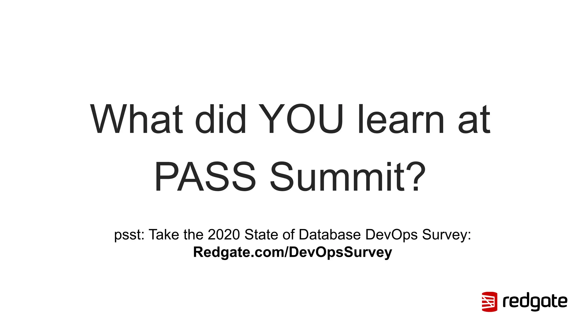 What did YOU learn at
PASS Summit?
psst: Take the 2020 State of Database DevOps Survey:
Redgate.com/DevOpsSurvey
 