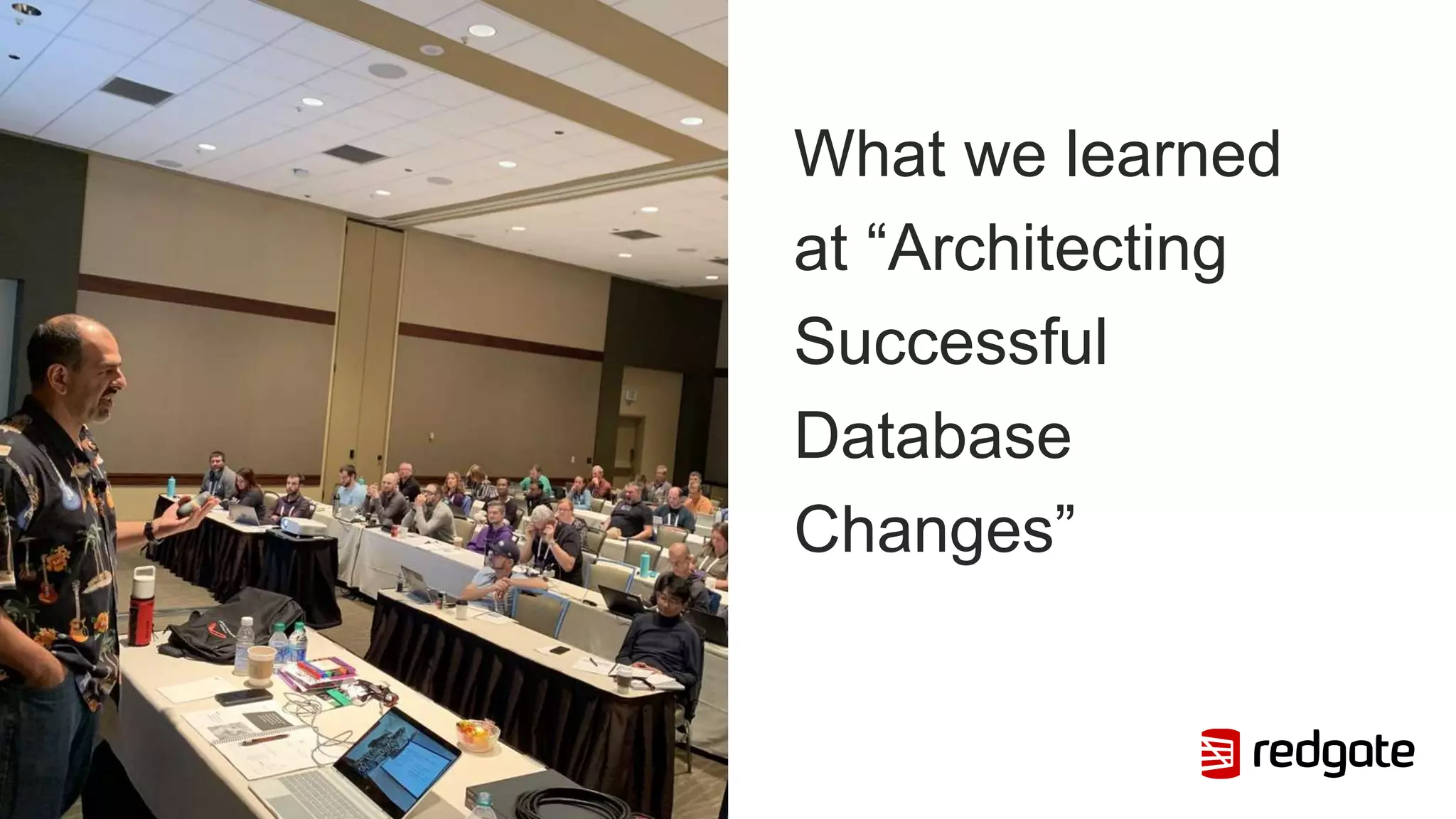 What we learned
at “Architecting
Successful
Database
Changes”
 