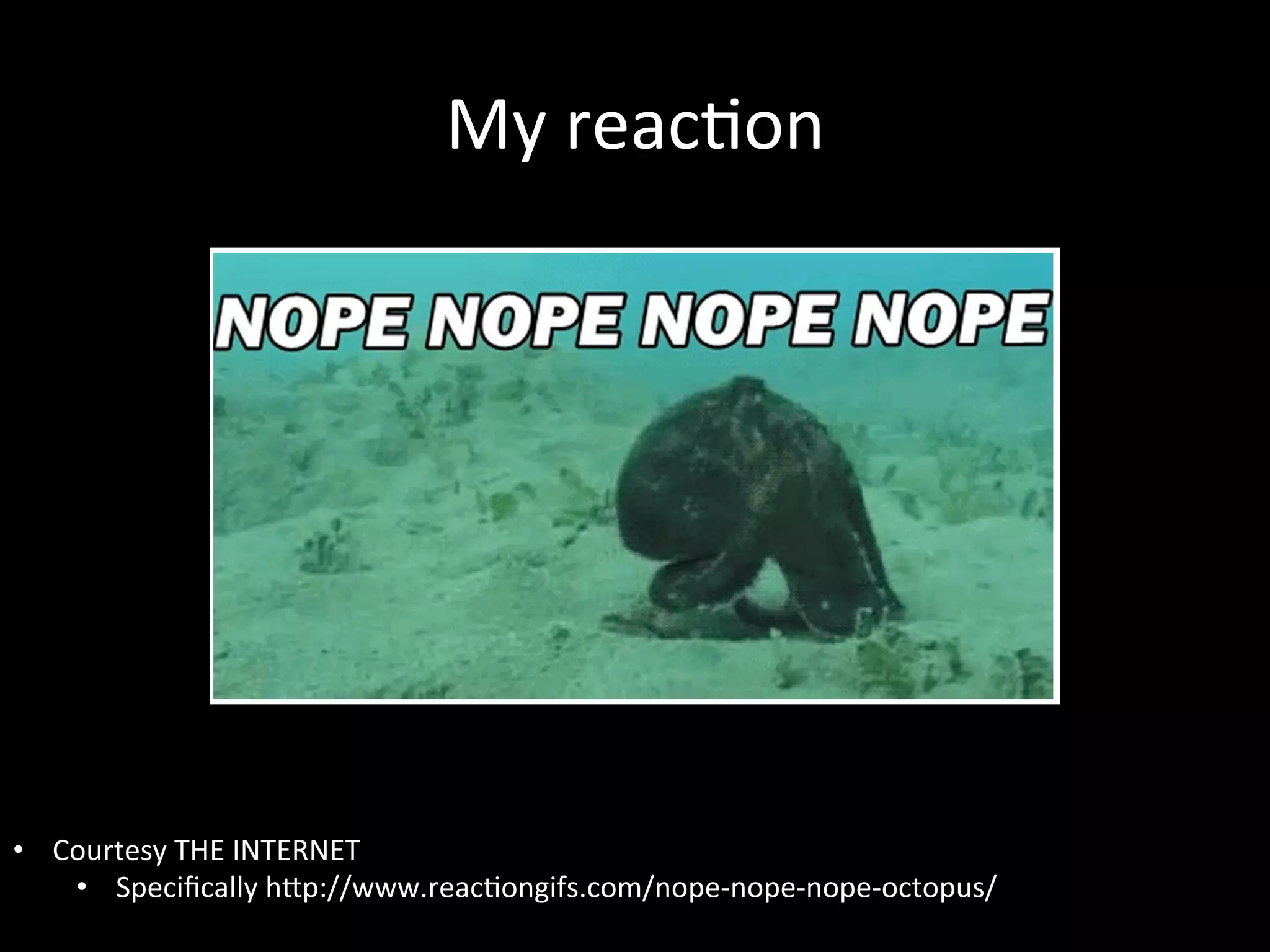 My	
  reacAon	
  




•  Courtesy	
  THE	
  INTERNET	
  
    •  Speciﬁcally	
  hIp://www.reacAongifs.com/nope-­‐nope-­‐nope-­‐octopus/	
  
 