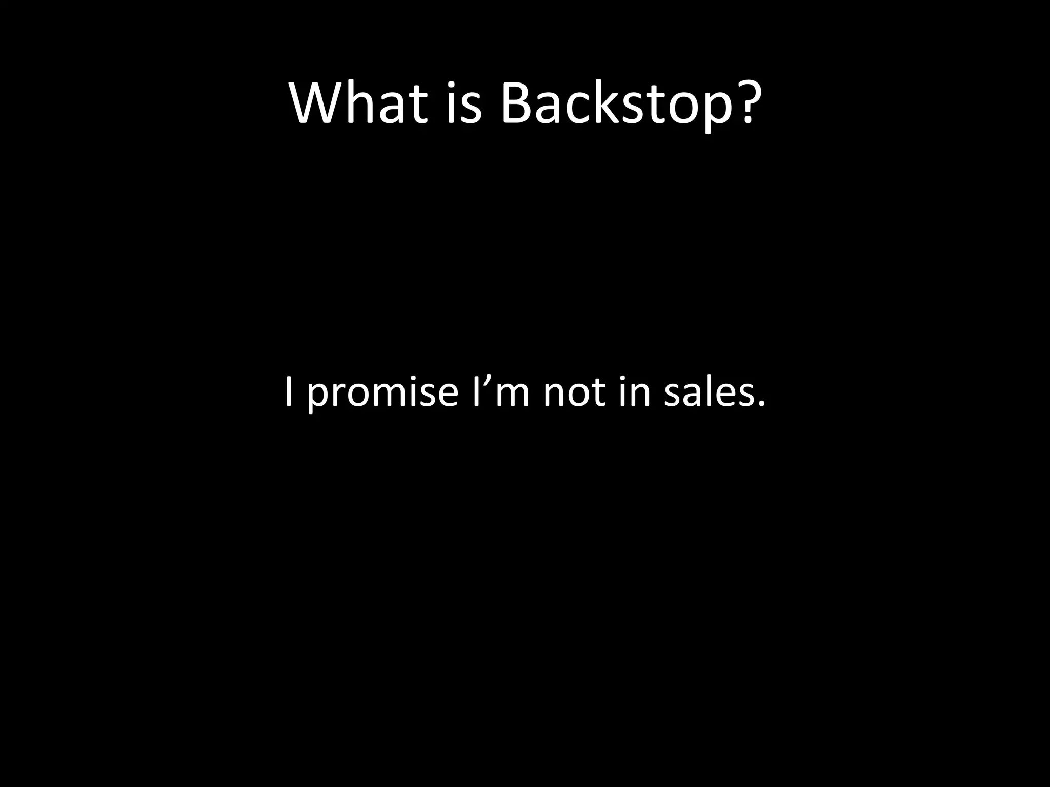 What	
  is	
  Backstop?	
  



I	
  promise	
  I’m	
  not	
  in	
  sales.	
  
 