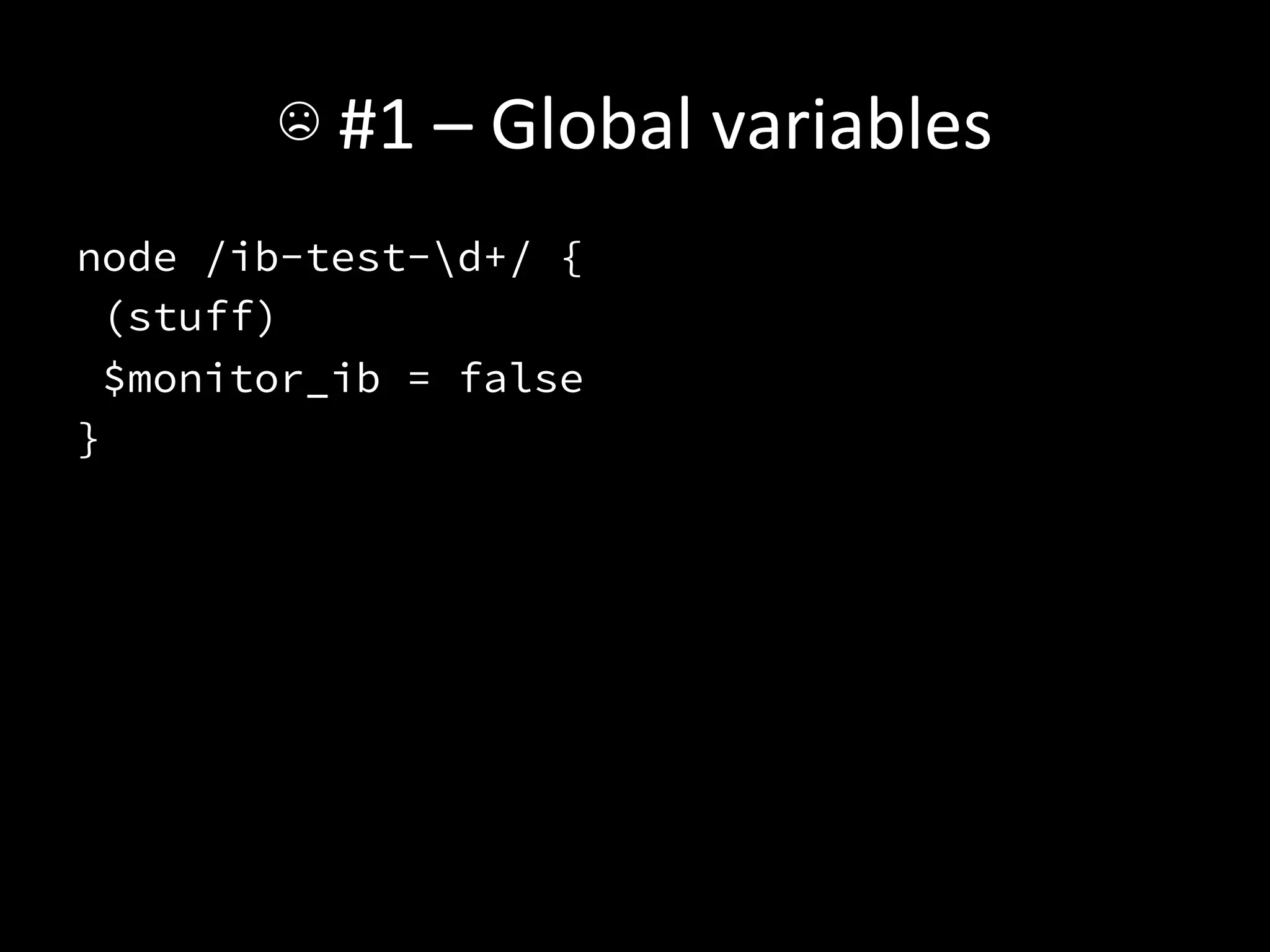 ☹	
  #1	
  –	
  Global	
  variables	
  
node /ib-test-d+/ {
 (stuff)
 $monitor_ib = false
}
 