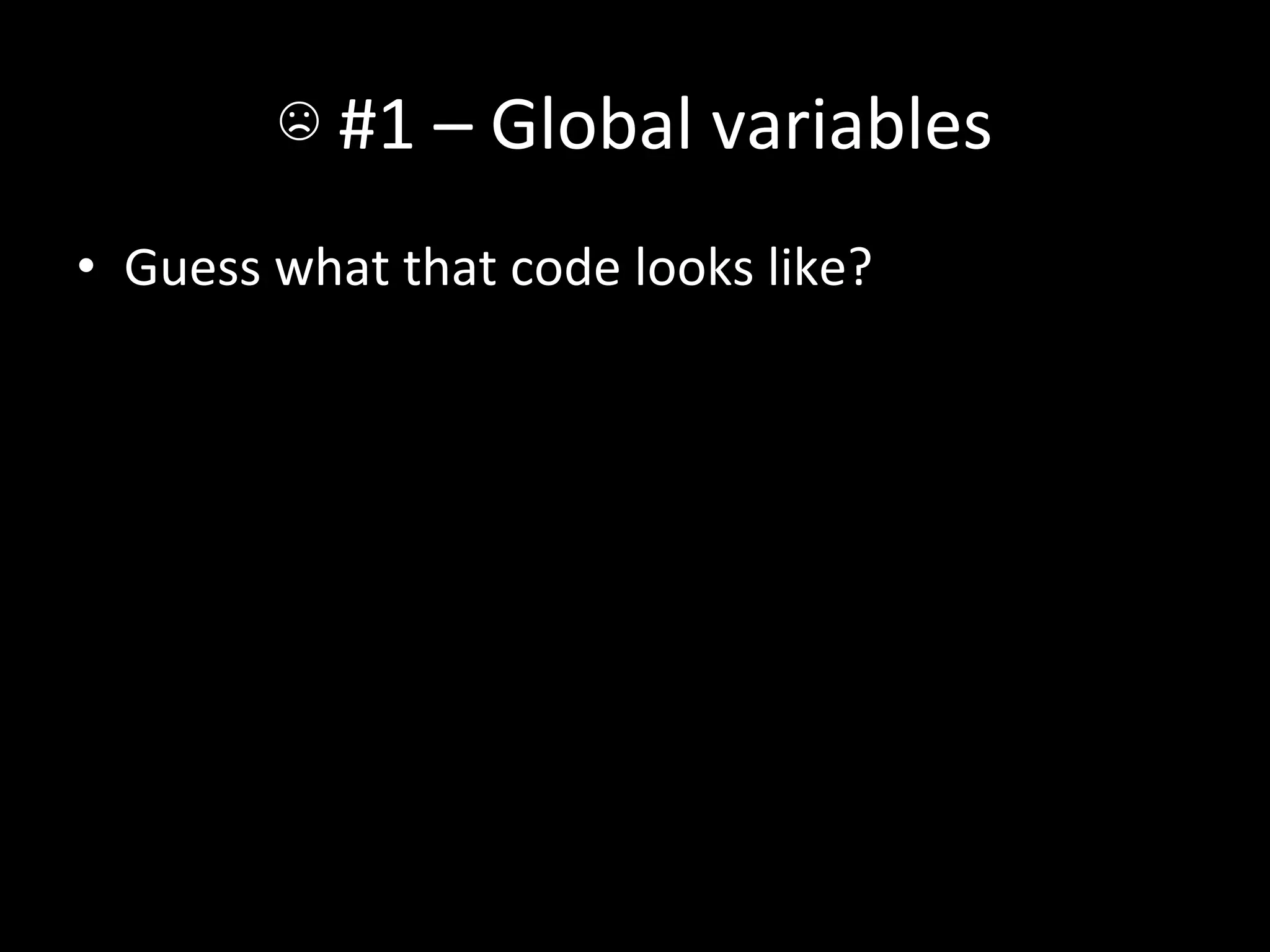 ☹	
  #1	
  –	
  Global	
  variables	
  
•  Guess	
  what	
  that	
  code	
  looks	
  like?	
  
 