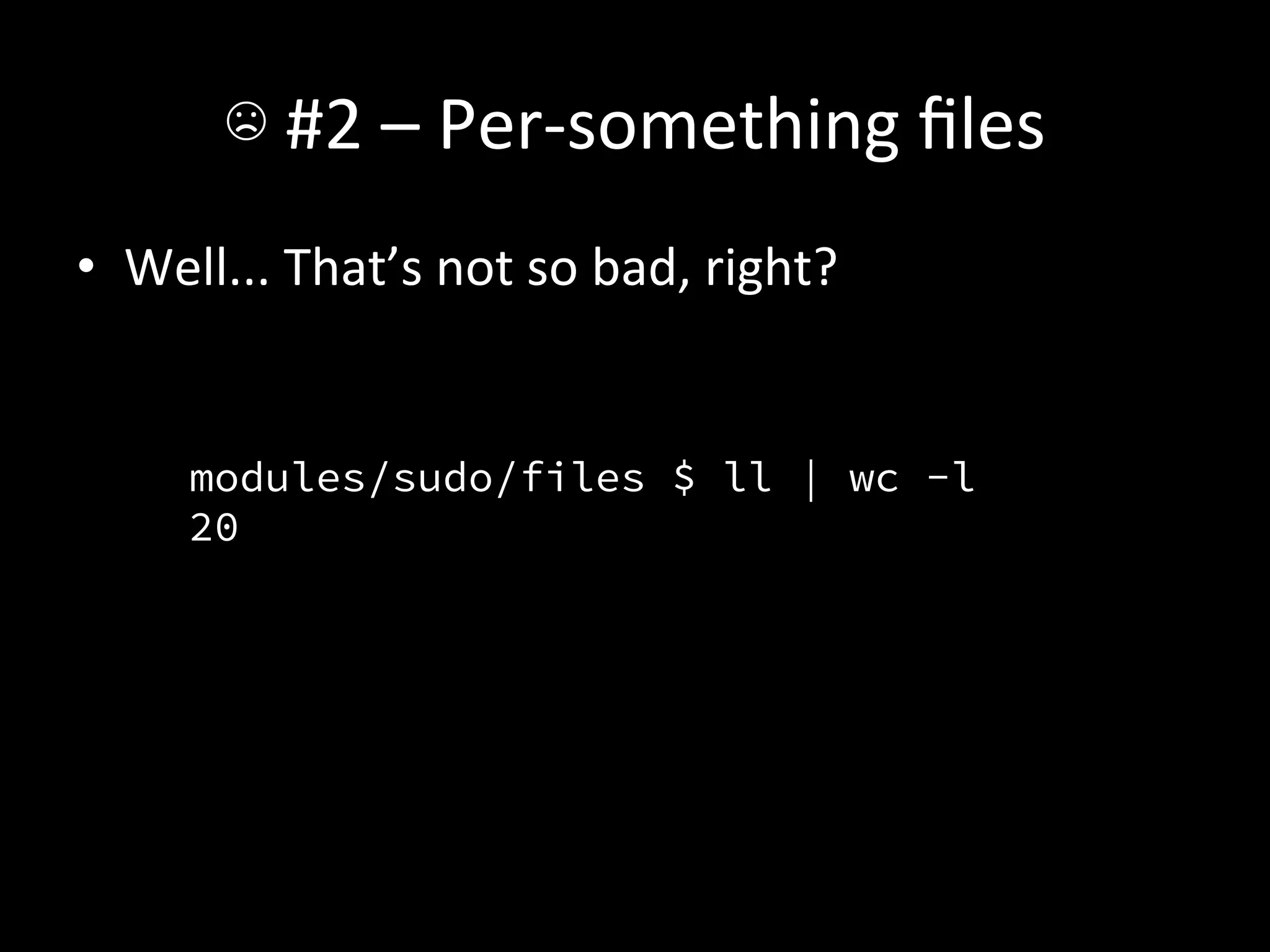 ☹	
  #2	
  –	
  Per-­‐something	
  ﬁles	
  
•  Well...	
  That’s	
  not	
  so	
  bad,	
  right?	
  	
  

	
  
        modules/sudo/files $ ll | wc -l
        20
        	
  
 