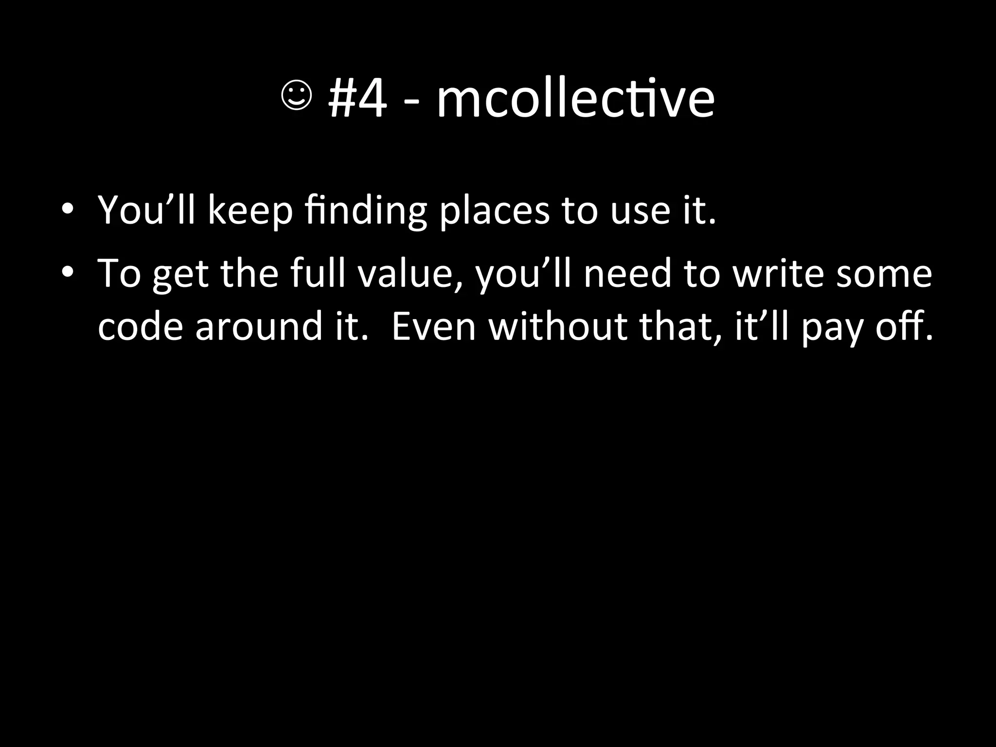 ☺	
  #4	
  -­‐	
  mcollecAve	
  
•  You’ll	
  keep	
  ﬁnding	
  places	
  to	
  use	
  it.	
  
•  To	
  get	
  the	
  full	
  value,	
  you’ll	
  need	
  to	
  write	
  some	
  
   code	
  around	
  it.	
  	
  Even	
  without	
  that,	
  it’ll	
  pay	
  oﬀ.	
  
 