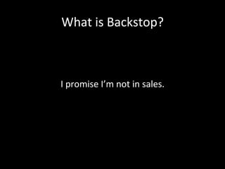 What	
  is	
  Backstop?	
  



I	
  promise	
  I’m	
  not	
  in	
  sales.	
  
 