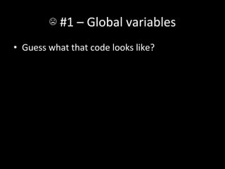 ☹	
  #1	
  –	
  Global	
  variables	
  
•  Guess	
  what	
  that	
  code	
  looks	
  like?	
  
 