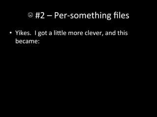 ☹	
  #2	
  –	
  Per-­‐something	
  ﬁles	
  
•  Yikes.	
  	
  I	
  got	
  a	
  liIle	
  more	
  clever,	
  and	
  this	
  
   became:	
  
 