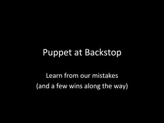 Puppet	
  at	
  Backstop	
  

   Learn	
  from	
  our	
  mistakes	
  
(and	
  a	
  few	
  wins	
  along	
  the	
  way)	
  
 