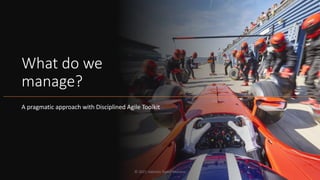 What do we
manage?
A pragmatic approach with Disciplined Agile Toolkit
© 2021 Valentin Tudor Mocanu
 