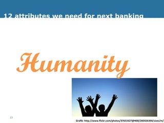12 attributes we need for next banking Humanity Grafik: http://www.flickr.com/photos/37653327@N00/283426394/sizes/m/ 