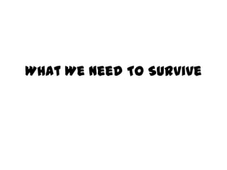 What We Need To Survive
 