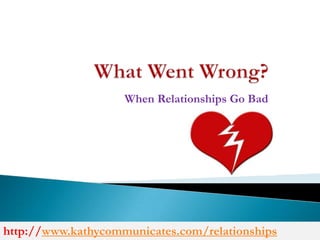What Went Wrong?  When Relationships Go Bad  http://www.kathycommunicates.com/relationships 