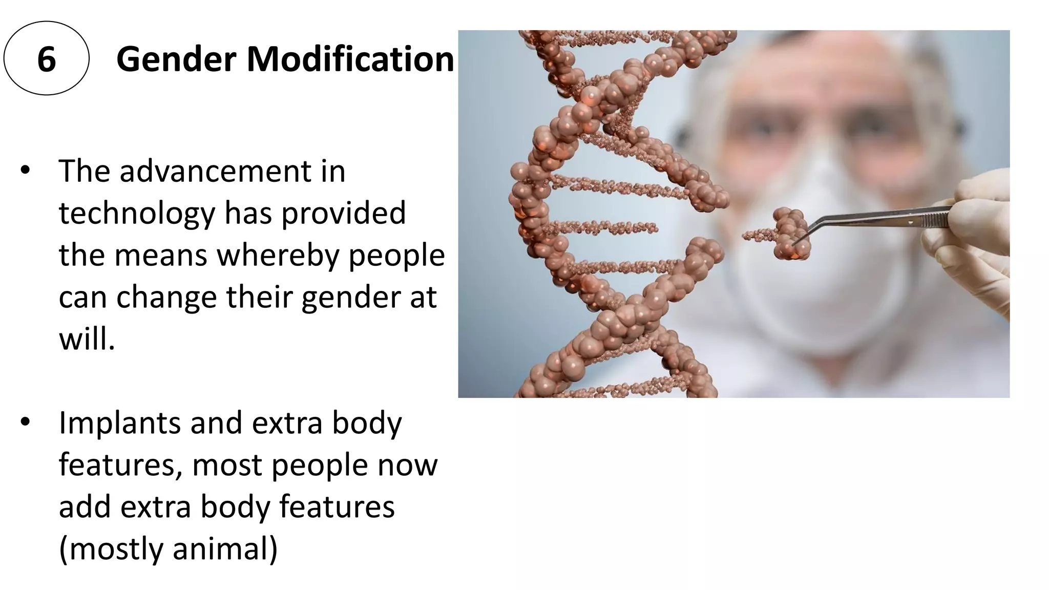 Gender Modification6
• The advancement in
technology has provided
the means whereby people
can change their gender at
will.
• Implants and extra body
features, most people now
add extra body features
(mostly animal)
 