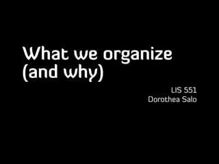 What we organize
(and why)
                   LIS 551
             Dorothea Salo
 