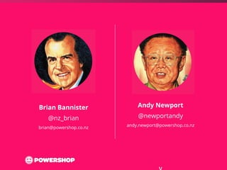Brian Bannister 
@nz_brian 
brian@powershop.co.nz 
Andy Newport 
@newportandy 
andy.newport@powershop.co.nz 
 