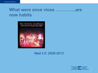 What were once vices …………..are
now habits
Med 2.0: 2008-2013
 