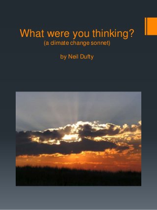 What were you thinking?
(a climate change sonnet)
by Neil Dufty
 