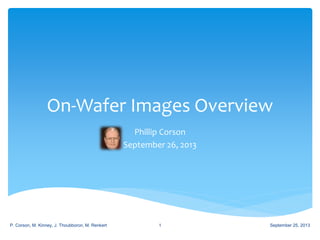 On-Wafer Images Overview
Phillip Corson
September 26, 2013
September 25, 2013P. Corson, M. Kinney, J. Thoubboron, M. Renkert 1
 