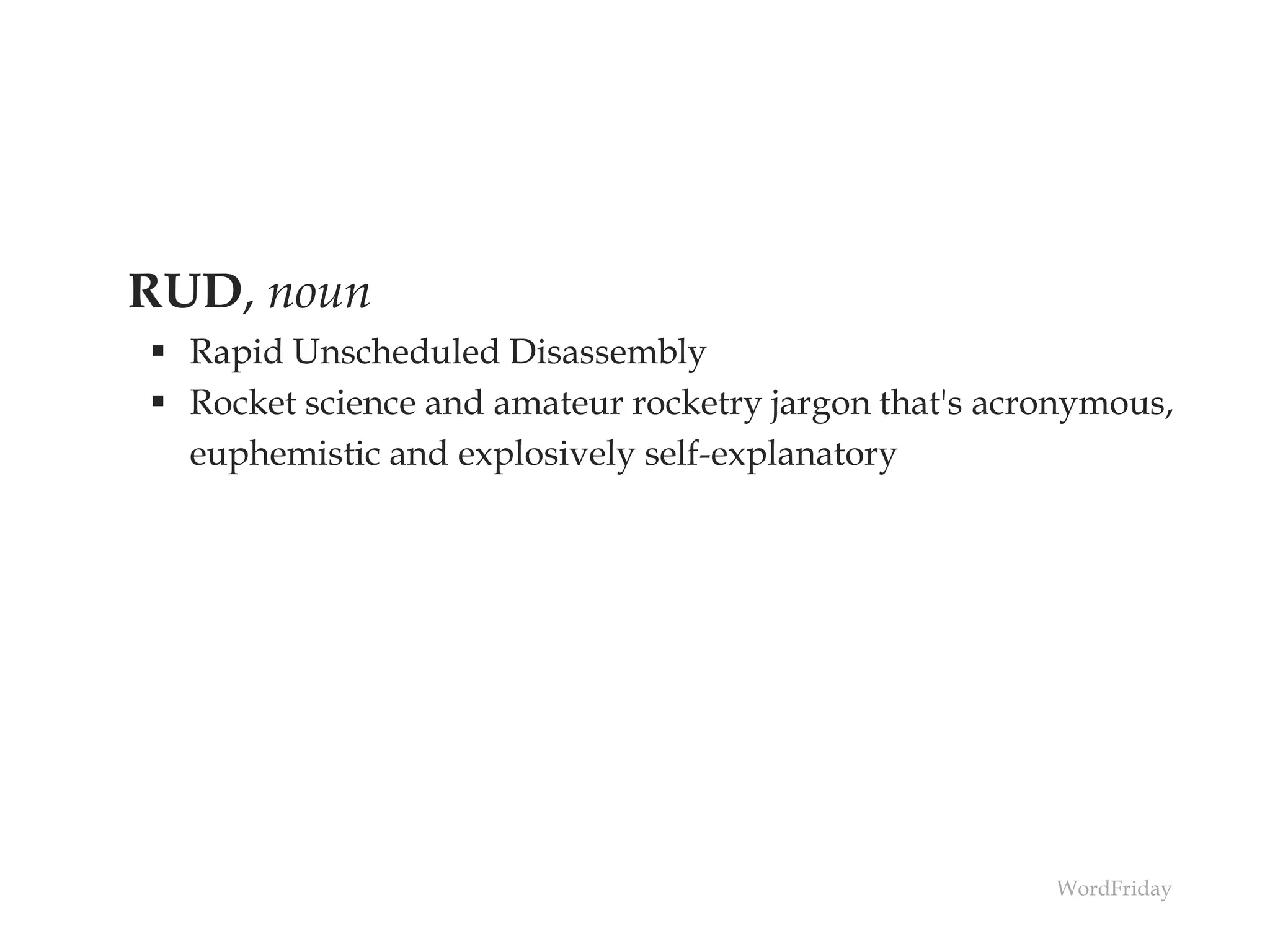 RUD, noun
 Rapid Unscheduled Disassembly
 Rocket science and amateur rocketry jargon that's acronymous,
euphemistic and explosively self-explanatory
WordFriday
 