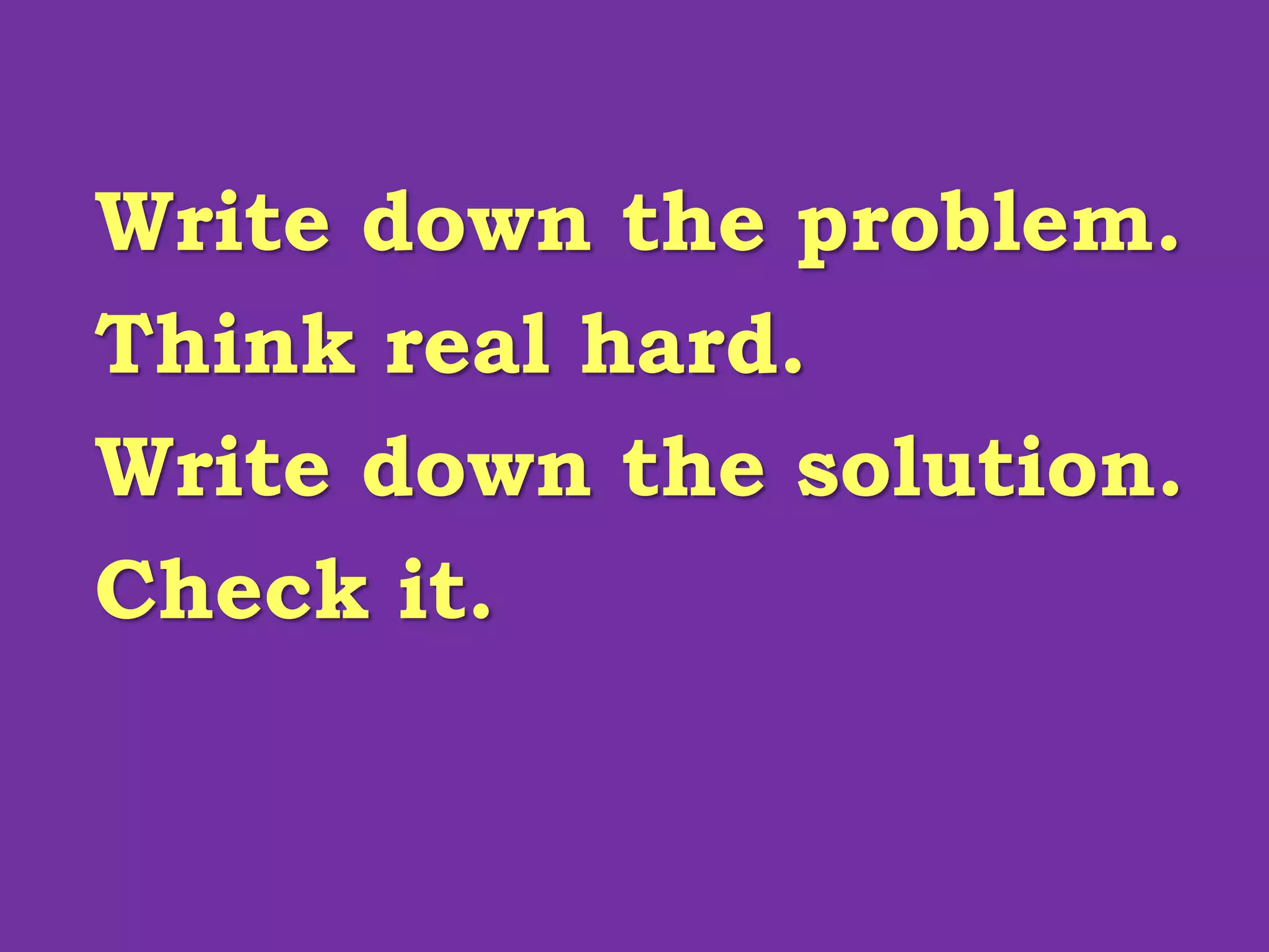 Write down the problem.
Think real hard.
Write down the solution.
Check it.
 