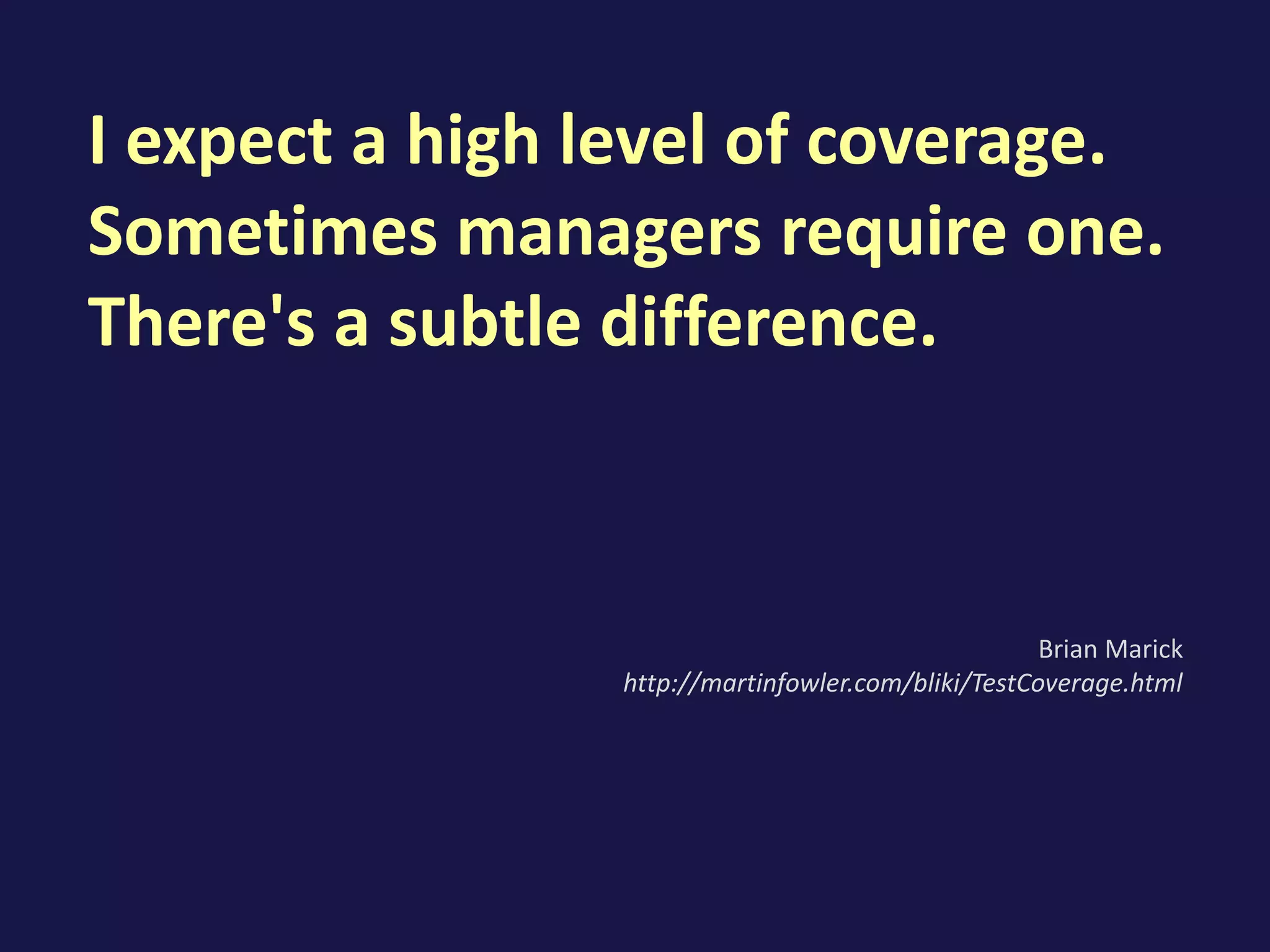 I expect a high level of coverage.
Sometimes managers require one.
There's a subtle difference.
Brian Marick
http://martinfowler.com/bliki/TestCoverage.html
 