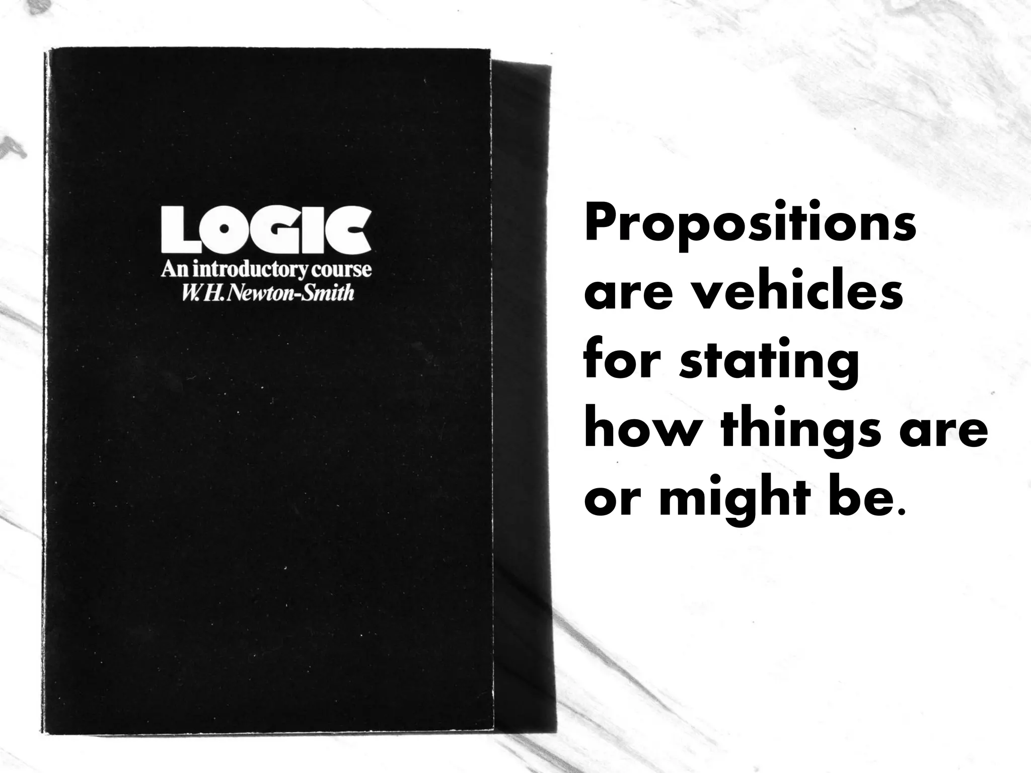 Propositions
are vehicles
for stating
how things are
or might be.
 