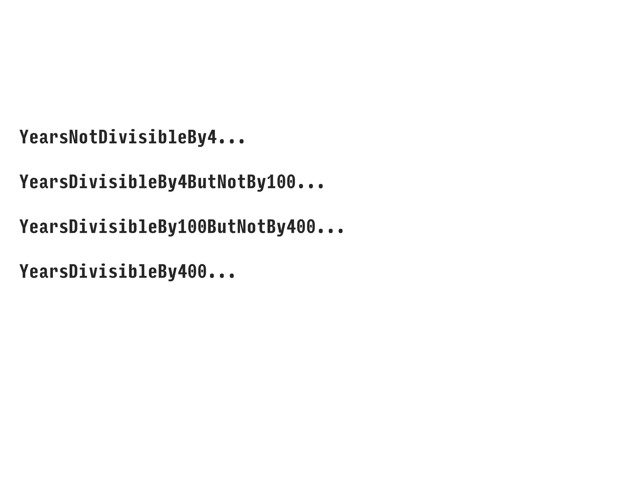 YearsNotDivisibleBy4...
YearsDivisibleBy4ButNotBy100...
YearsDivisibleBy100ButNotBy400...
YearsDivisibleBy400...
 