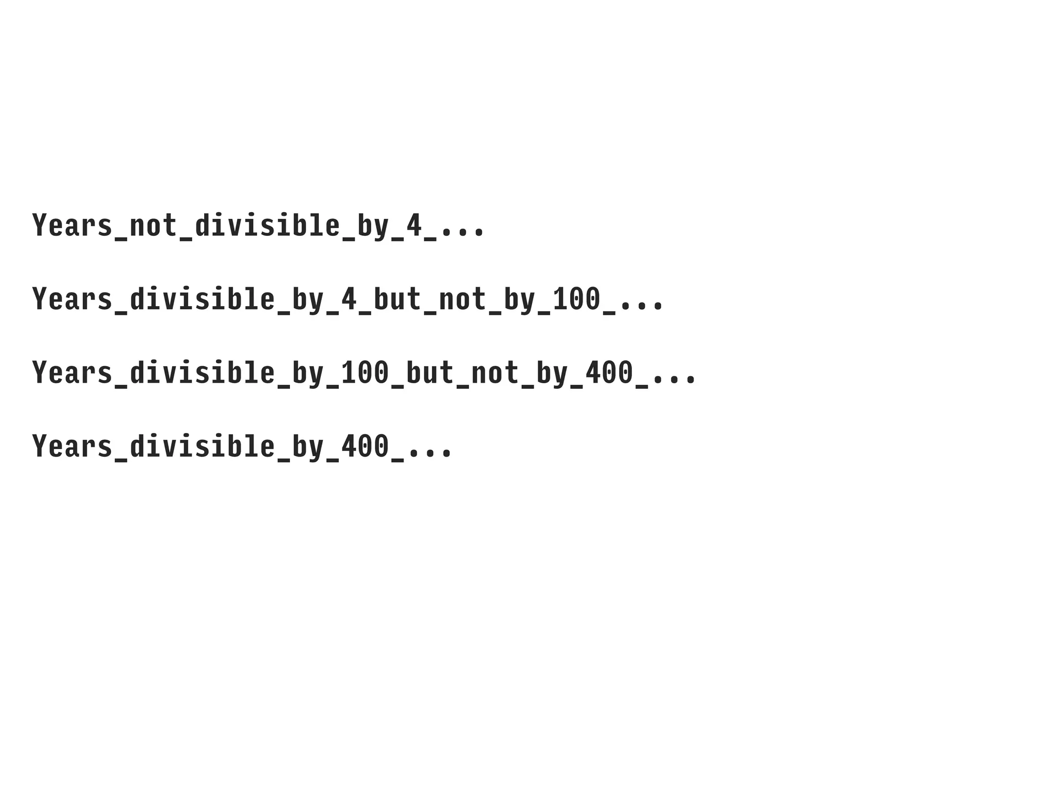 Years_not_divisible_by_4_...
Years_divisible_by_4_but_not_by_100_...
Years_divisible_by_100_but_not_by_400_...
Years_divisible_by_400_...
 