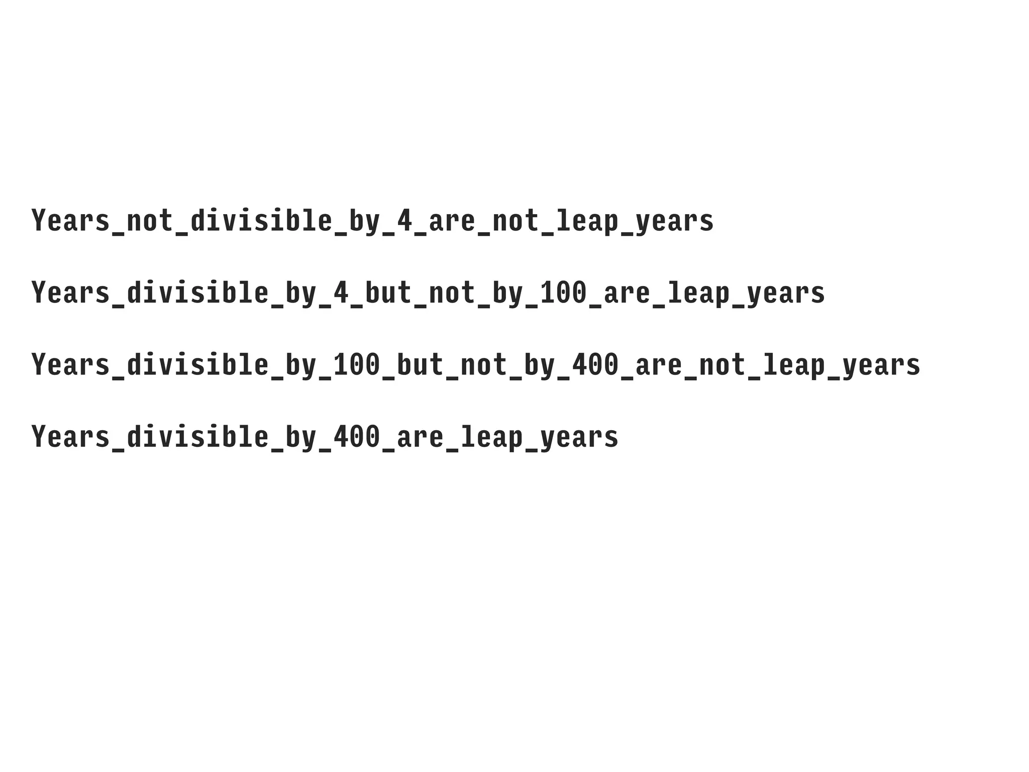 Years_not_divisible_by_4_are_not_leap_years
Years_divisible_by_4_but_not_by_100_are_leap_years
Years_divisible_by_100_but_not_by_400_are_not_leap_years
Years_divisible_by_400_are_leap_years
 