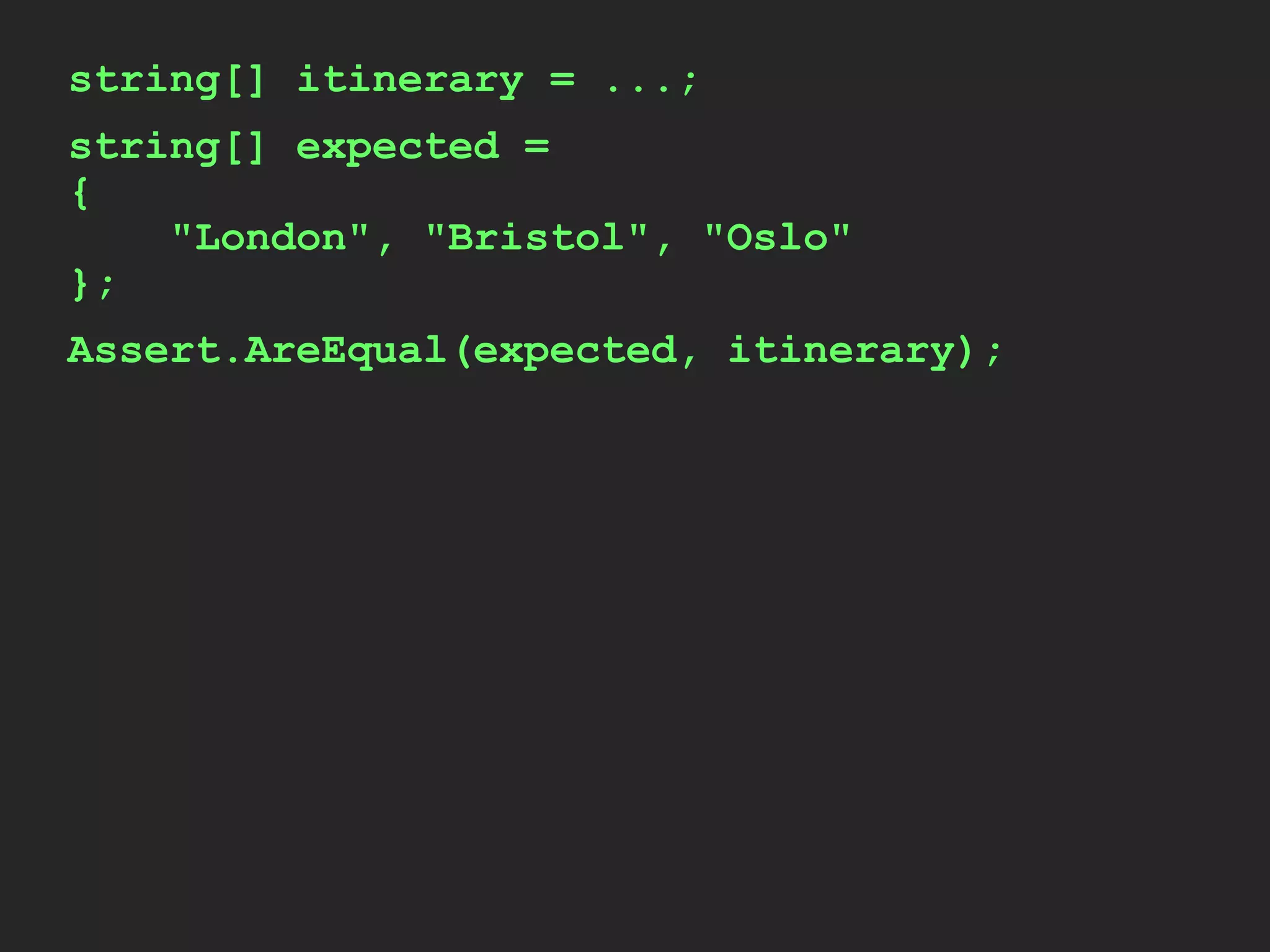 string[] itinerary = ...;
string[] expected =
{
"London", "Bristol", "Oslo"
};
Assert.AreEqual(expected, itinerary);
 