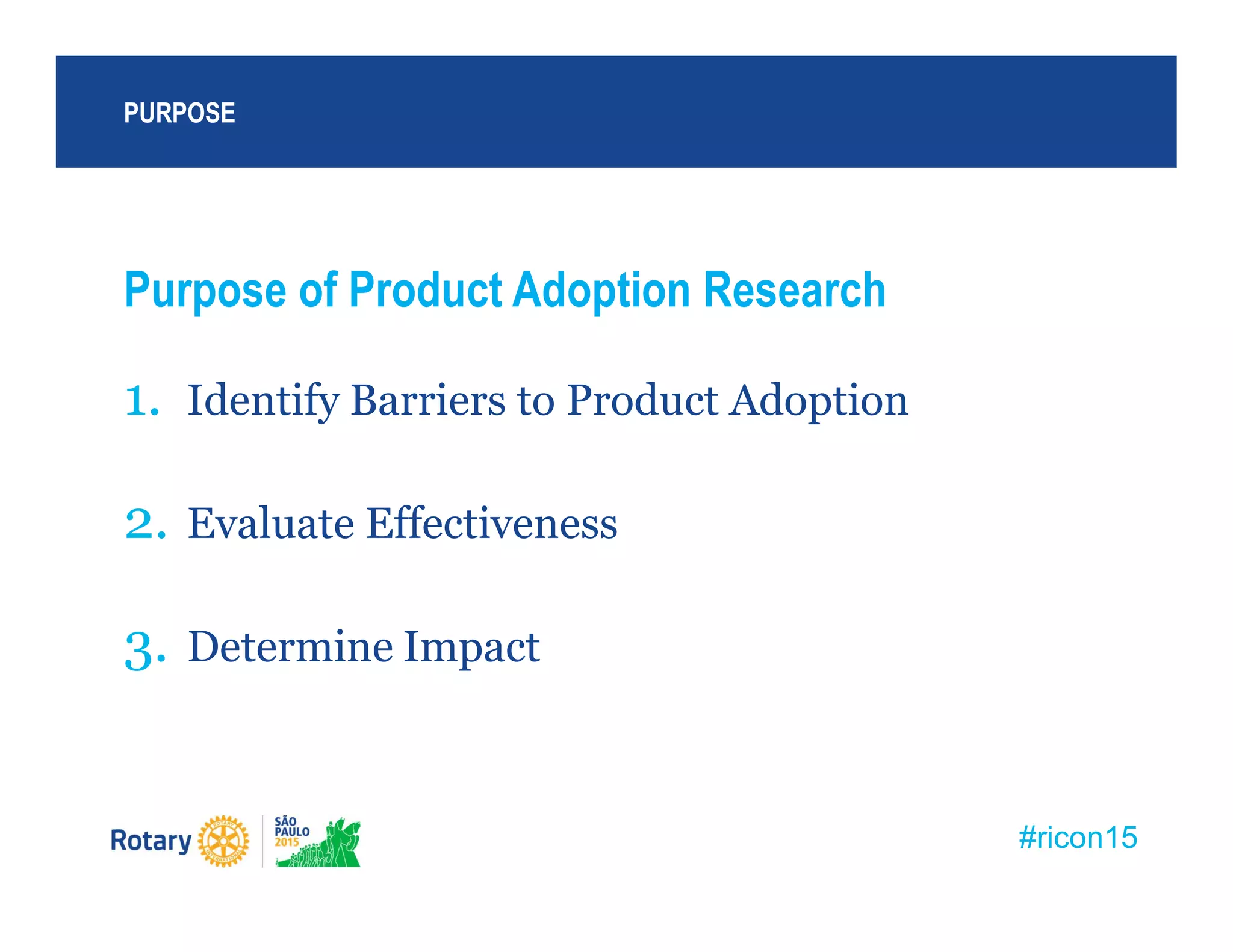 #ricon15
Purpose of Product Adoption Research
1. Identify Barriers to Product Adoption
2. Evaluate Effectiveness
3. Determine Impact
PURPOSE
 