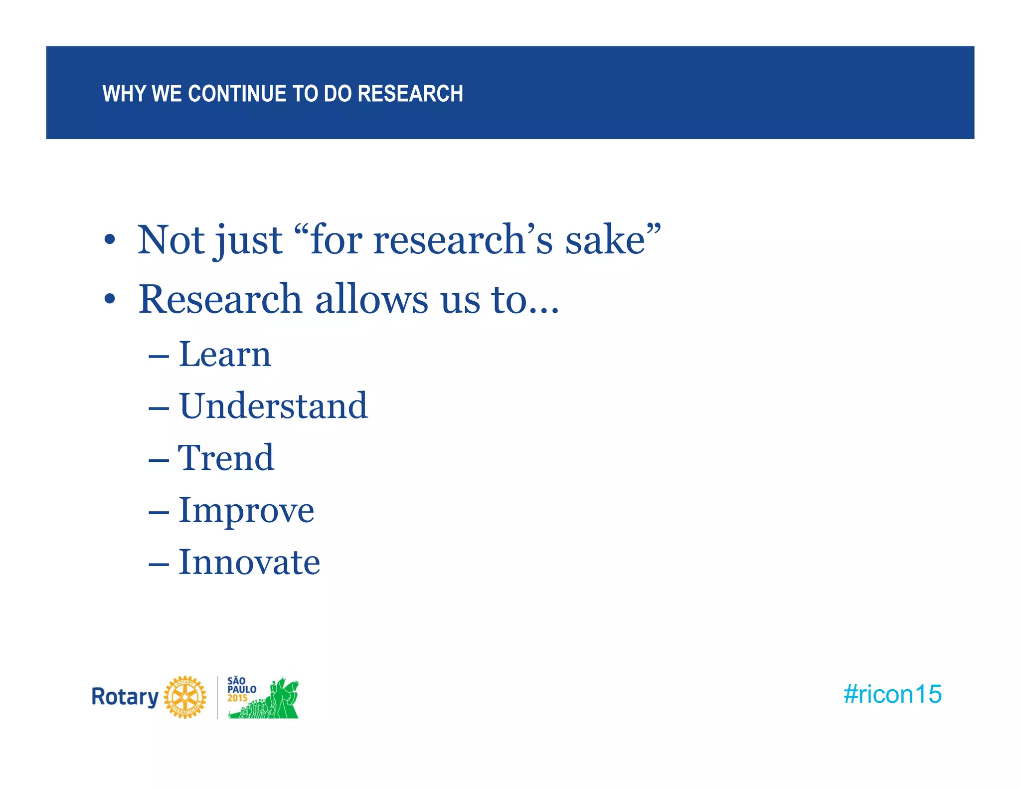 #ricon15
• Not just “for research’s sake”
• Research allows us to…
– Learn
– Understand
– Trend
– Improve
– Innovate
WHY WE CONTINUE TO DO RESEARCH
 