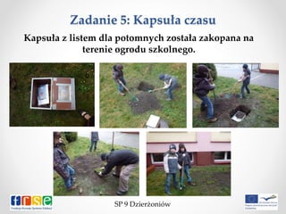 Zadanie 5: Kapsuła czasu
Kapsuła z listem dla potomnych została zakopana na
terenie ogrodu szkolnego.
SP 9 Dzierżoniów
 