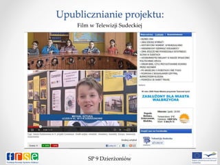 Upublicznianie projektu:
SP 9 Dzierżoniów
Film w Telewizji Sudeckiej
 