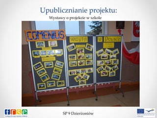 Upublicznianie projektu:
SP 9 Dzierżoniów
Wystawy o projekcie w szkole
 
