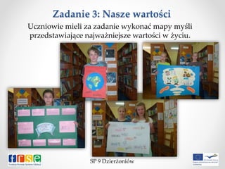 Zadanie 3: Nasze wartości
Uczniowie mieli za zadanie wykonać mapy myśli
przedstawiające najważniejsze wartości w życiu.
SP 9 Dzierżoniów
 