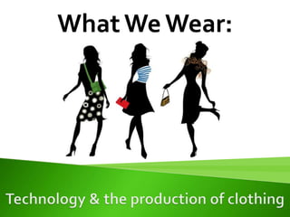 What We Wear:  Technology & the production of clothing 