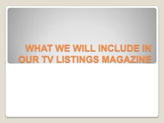 WHAT WE WILL INCLUDE IN
OUR TV LISTINGS MAGAZINE

 