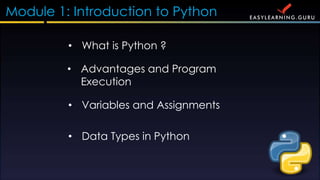 Module 1: Introduction to Python
? What is Python ?
? Advantages and Program
Execution
? Variables and Assignments
? Data Types in Python
 