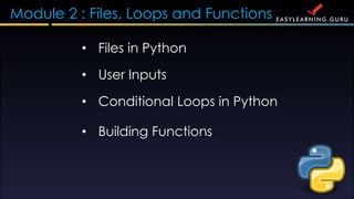 Module 2 : Files, Loops and Functions
? Files in Python
? Conditional Loops in Python
? Building Functions
? User Inputs
 