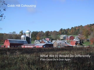 Cobb Hill Cohousing What We (I) Would Do Differently If We Could Do It Over Again 