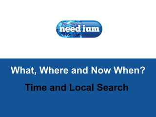 1
What, Where and Now When?
Time and Local Search
 