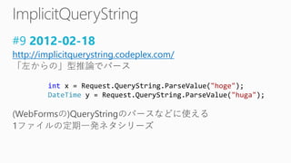 #9 2012-02-18
http://implicitquerystring.codeplex.com/
int x = Request.QueryString.ParseValue("hoge");
DateTime y = Request.QueryString.ParseValue("huga");
 